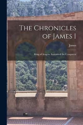 The Chronicles of James I: King of Aragon, Surnamed the Conqueror - James - cover