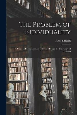 The Problem of Individuality: A Course of Four Lectures Delivered Before the University of London - Driesch Hans - cover