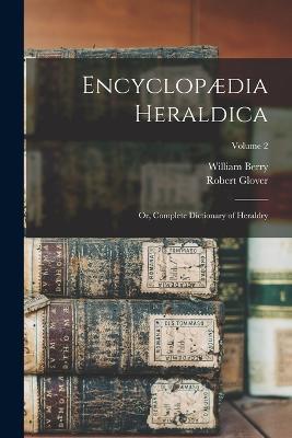 Encyclopaedia Heraldica: Or, Complete Dictionary of Heraldry; Volume 2 - William Berry,Robert Glover - cover