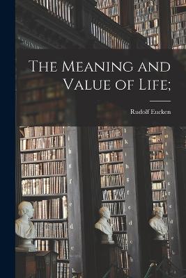The Meaning and Value of Life; - Rudolf Eucken - cover