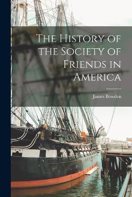 The History of the Society of Friends in America - James Bowden - cover