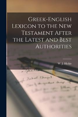 Greek-English Lexicon to the New Testament After the Latest and Best Authorities - W J Hickie - cover