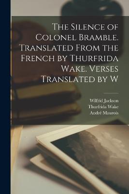 The Silence of Colonel Bramble. Translated From the French by Thurfrida Wake. Verses Translated by W - Andre Maurois,Thurfrida Wake,Wilfrid Jackson - cover