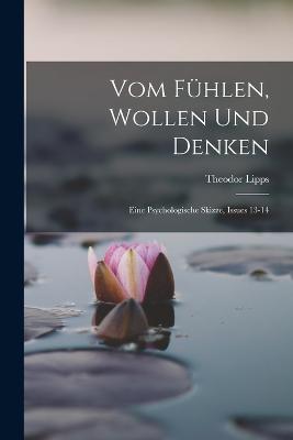 Vom Fuhlen, Wollen Und Denken: Eine Psychologische Skizze, Issues 13-14 - Theodor Lipps - cover