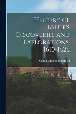 History of Brule's Discoveries and Explorations, 1610-1626 - Consul Willshire Butterfield - cover