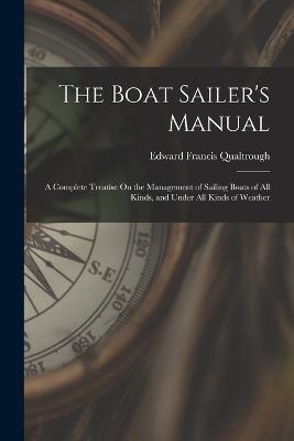 The Boat Sailer's Manual: A Complete Treatise On the Management of Sailing Boats of All Kinds, and Under All Kinds of Weather - Edward Francis Qualtrough - cover