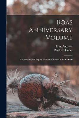 Boas Anniversary Volume: Anthropological Papers Written in Honor of Franz Boas - Berthold Laufer,H A Andrews - cover