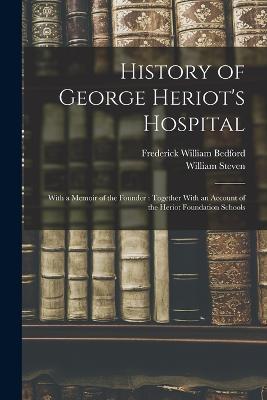 History of George Heriot's Hospital: With a Memoir of the Founder: Together With an Account of the Heriot Foundation Schools - William Steven,Frederick William Bedford - cover