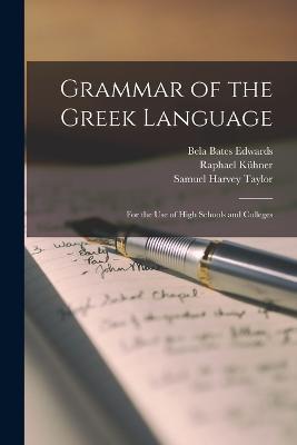 Grammar of the Greek Language: For the Use of High Schools and Colleges - Samuel Harvey Taylor,Raphael Kühner,Bela Bates Edwards - cover