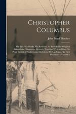 Christopher Columbus: His Life, His Works, His Remains: As Revealed by Original Printed and Manuscript Records, Together With an Essay On Peter Martyr of Anghera and Bartolomé De Las Casas, the First Historians of America