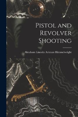 Pistol and Revolver Shooting - Abraham Lincoln Artman Himmelwright - cover