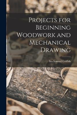 Projects for Beginning Woodwork and Mechanical Drawing - Ira Samuel Griffith - cover