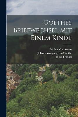 Goethes Briefwechsel Mit Einem Kinde - Johann Wolfgang Von Goethe,Bettina Von Arnim,Jonas Frankel - cover