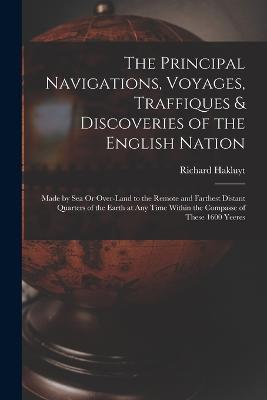 The Principal Navigations, Voyages, Traffiques & Discoveries of the English Nation: Made by Sea Or Over-Land to the Remote and Farthest Distant Quarters of the Earth at Any Time Within the Compasse of These 1600 Yeeres - Richard Hakluyt - cover