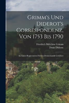 Grimm's Und Diderot's Correspondenz, Von 1753 Bis 1790: An Einen Regierenden Fürsten Deutschlands Gerichtet - Friedrich Melchior Grimm,Denis Diderot - cover