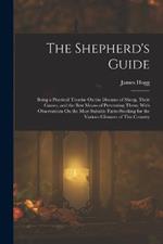 The Shepherd's Guide: Being a Practical Treatise On the Diseases of Sheep, Their Causes, and the Best Means of Preventing Them; With Observations On the Most Suitable Farm-Stocking for the Various Climates of This Country