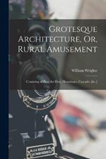 Grotesque Architecture, Or, Rural Amusement: Consisting of Plans for Huts, Hermitages, Cascades [&c.]