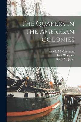 The Quakers in the American Colonies - Rufus M Jones,Issac Sharpless,Amelia M Gummere - cover