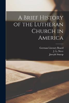 A Brief History of the Lutheran Church in America - Joseph Stump,J L Neve - cover