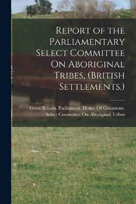 Report of the Parliamentary Select Committee On Aboriginal Tribes, (British Settlements.) - cover