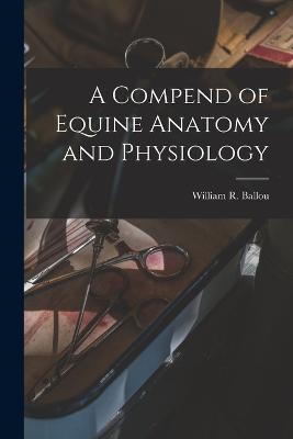 A Compend of Equine Anatomy and Physiology - William R Ballou - cover