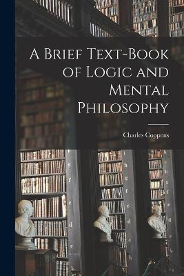 A Brief Text-book of Logic and Mental Philosophy - Charles Coppens - cover