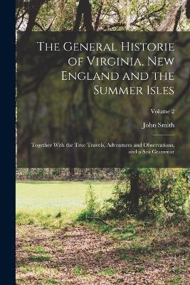 The General Historie of Virginia, New England and the Summer Isles; Together With the True Travels, Adventures and Observations, and a sea Grammar; Volume 2 - John Smith - cover