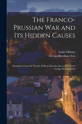 The Franco-Prussian War and its Hidden Causes: Translated From the French; With an Introduction and Notes by George Burnham Ives - F Ed Eration Nationale Des Collectivit Es Conc Edantes Et R,George Burnham Ives - cover