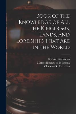 Book of the Knowledge of all the Kingdoms, Lands, and Lordships That are in the World - Clements R Markham,Marcos Jiménez de la Espada,Spanish Franciscan - cover