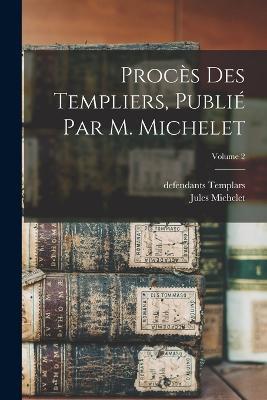 Proces des templiers, publie par M. Michelet; Volume 2 - Jules Michelet,Defendants Templars - cover