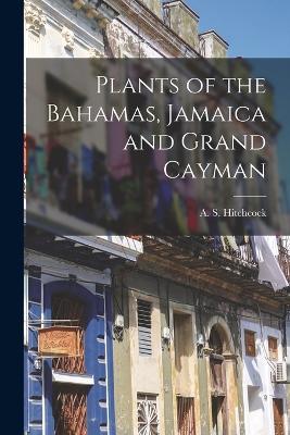 Plants of the Bahamas, Jamaica and Grand Cayman - A S 1865-1935 Hitchcock - cover