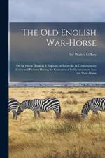 The old English War-horse: Or the Great Horse as it Appears, at Intervals, in Contemporary Coins and Pictures During the Centuries of its Development Into the Shire-horse