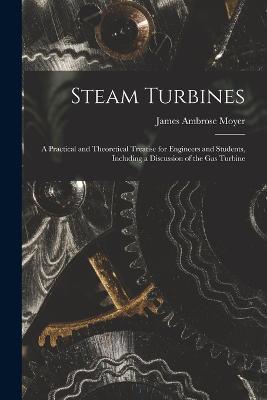 Steam Turbines; a Practical and Theoretical Treatise for Engineers and Students, Including a Discussion of the gas Turbine - James Ambrose Moyer - cover