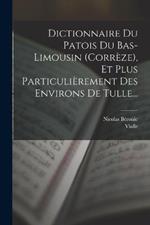 Dictionnaire Du Patois Du Bas-limousin (correze), Et Plus Particulierement Des Environs De Tulle...