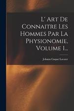 L' Art De Connaitre Les Hommes Par La Physionomie, Volume 1...