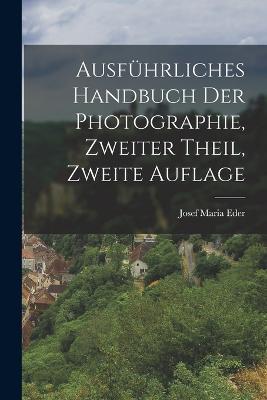Ausfuhrliches Handbuch der Photographie, Zweiter Theil, Zweite Auflage - Josef Maria Eder - cover
