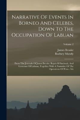 Narrative Of Events In Borneo And Celebes, Down To The Occupation Of Labuan: From The Journals Of James Brooke, Rajah Of Sarawak, And Governor Of Labuan, Together With A Narrative Of The Operations Of H.m.s. Iris; Volume 2 - Rodney Mundy,James Brooke - cover