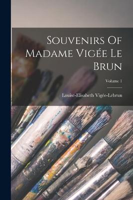 Souvenirs Of Madame Vigee Le Brun; Volume 1 - Louise-Elisabeth Vigee-Lebrun - cover