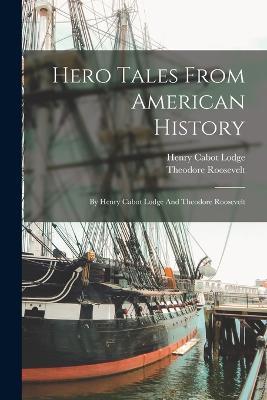 Hero Tales From American History: By Henry Cabot Lodge And Theodore Roosevelt - Henry Cabot Lodge,Theodore Roosevelt - cover