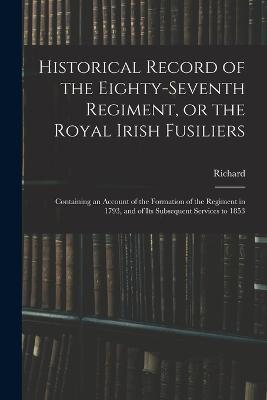 Historical Record of the Eighty-seventh Regiment, or the Royal Irish Fusiliers: Containing an Account of the Formation of the Regiment in 1793, and of Its Subsequent Services to 1853 - Richard 1779-1865 Cannon - cover