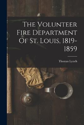 The Volunteer Fire Department Of St. Louis, 1819-1859 - Thomas Lynch - cover