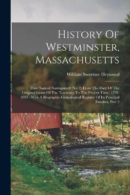 History Of Westminster, Massachusetts: (first Named Narragansett No. 2) From The Date Of The Original Grant Of The Township To The Present Time, 1728-1893: With A Biographic-genealogical Register Of Its Principal Families, Part 2 - William Sweetzer Heywood - cover