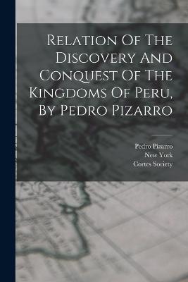 Relation Of The Discovery And Conquest Of The Kingdoms Of Peru, By Pedro Pizarro - Pedro Pizarro,Cortes Society,New York - cover