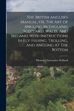 The British Angler's Manual, Or, The Art Of Angling In England, Scotland, Wales, And Ireland, With Instructions In Fly-fishing, Trolling, And Angling At The Bottom