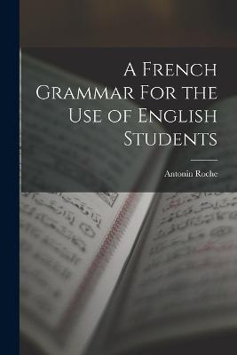 A French Grammar For the Use of English Students - Antonin Roche - cover