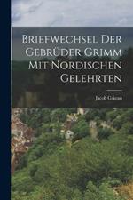 Briefwechsel der Gebrüder Grimm mit Nordischen Gelehrten