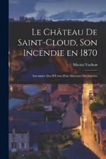 Le Château de Saint-Cloud, son Incendie en 1870: Inventaire des OEuvres D'art Détruites ou Sauvées