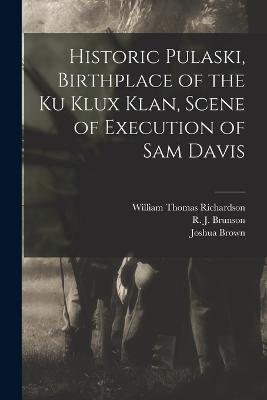 Historic Pulaski, Birthplace of the Ku Klux Klan, Scene of Execution of Sam Davis - William Thomas Richardson,R J Brunson,Joshua Brown - cover