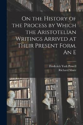 On the History of the Process by Which the Aristotelian Writings Arrived at Their Present Form. An E - Frederick York Powell,Richard Shute - cover