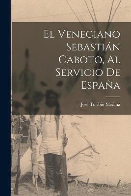 El veneciano Sebastian Caboto, al servicio de Espana - Jose Toribio Medina - cover